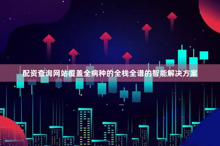 配资查询网站覆盖全病种的全栈全谱的智能解决方案
