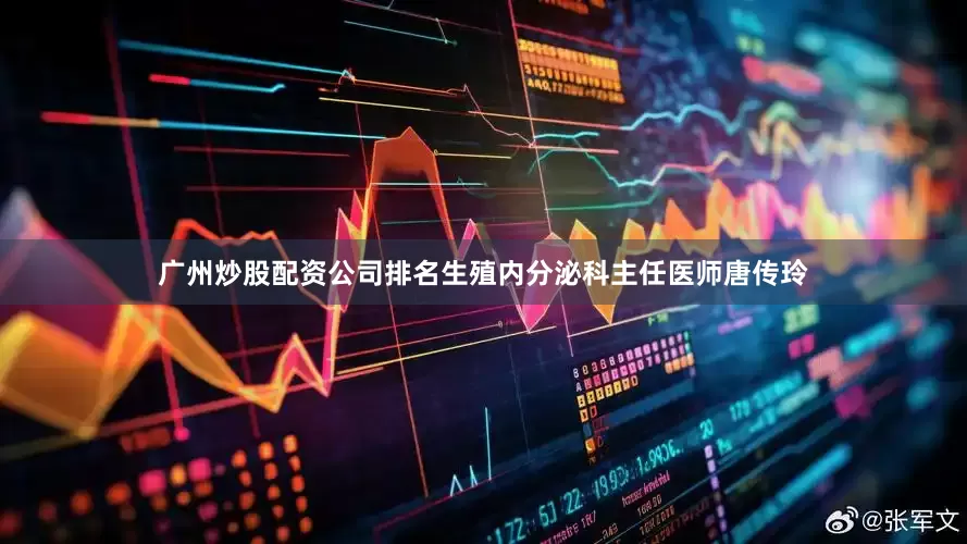 广州炒股配资公司排名生殖内分泌科主任医师唐传玲