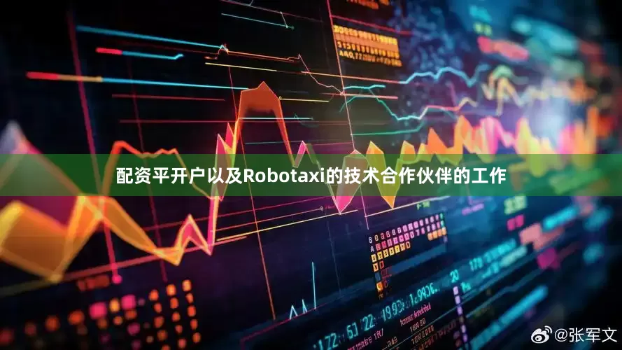 配资平开户以及Robotaxi的技术合作伙伴的工作