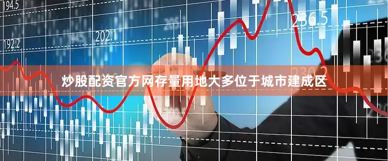 炒股配资官方网存量用地大多位于城市建成区