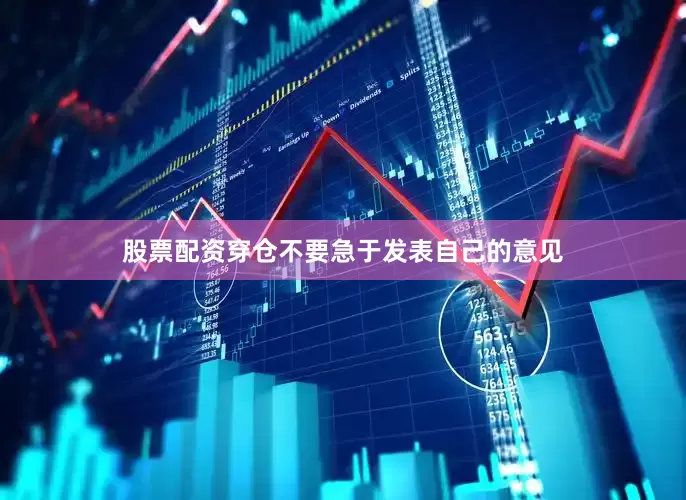 股票配资穿仓不要急于发表自己的意见