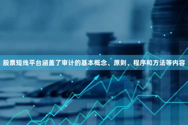 股票短线平台涵盖了审计的基本概念、原则、程序和方法等内容
