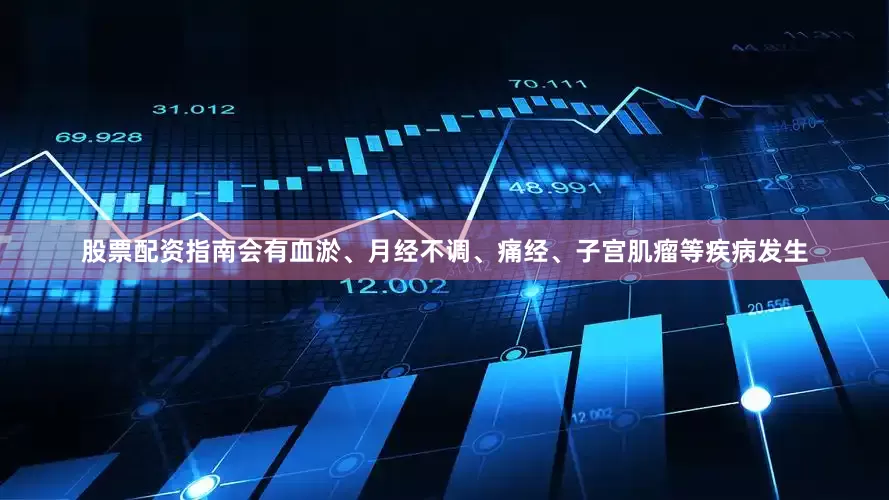 股票配资指南会有血淤、月经不调、痛经、子宫肌瘤等疾病发生