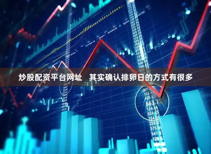 炒股配资平台网址   其实确认排卵日的方式有很多