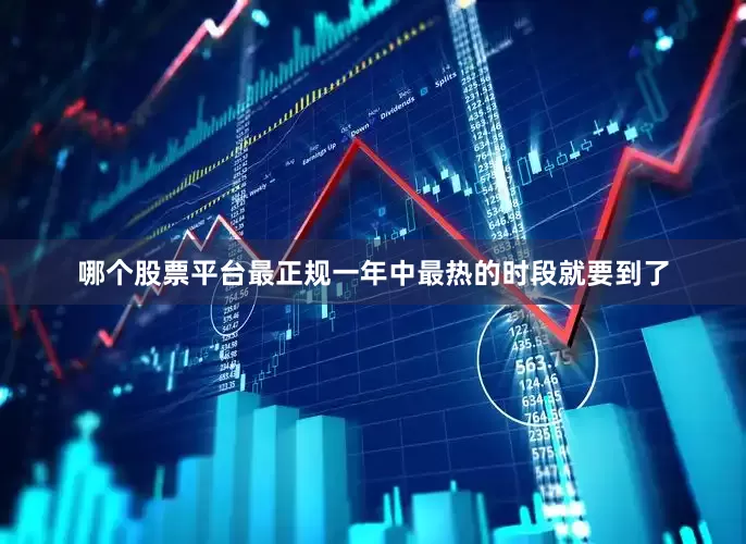 哪个股票平台最正规一年中最热的时段就要到了