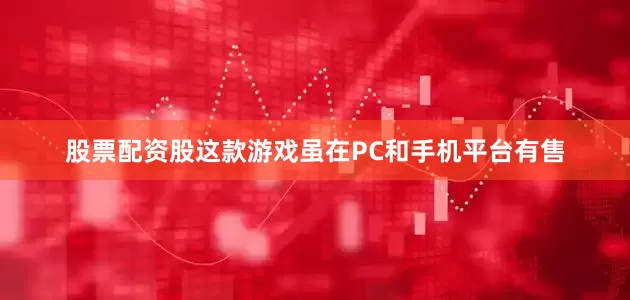 股票配资股这款游戏虽在PC和手机平台有售