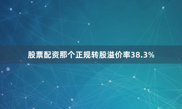 股票配资那个正规转股溢价率38.3%