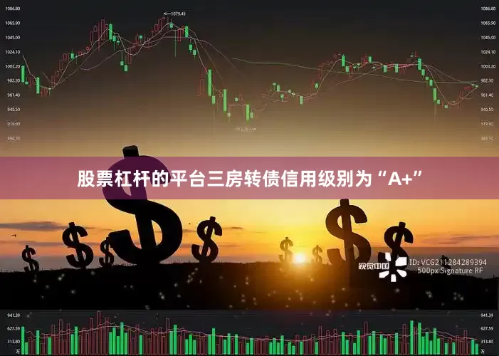 股票杠杆的平台三房转债信用级别为“A+”