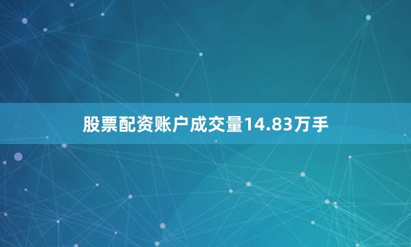 股票配资账户成交量14.83万手