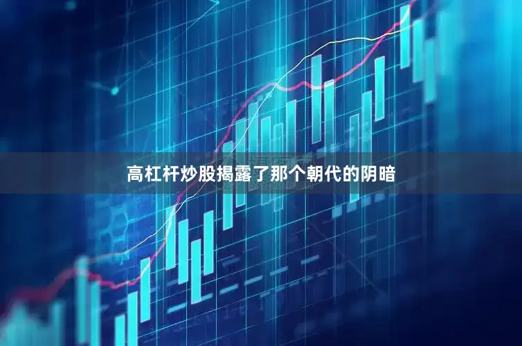高杠杆炒股揭露了那个朝代的阴暗