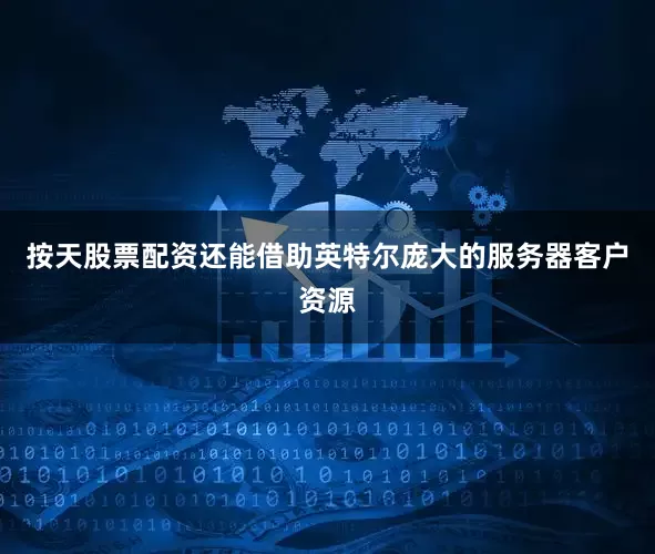 按天股票配资还能借助英特尔庞大的服务器客户资源