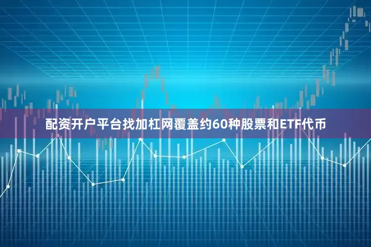 配资开户平台找加杠网覆盖约60种股票和ETF代币