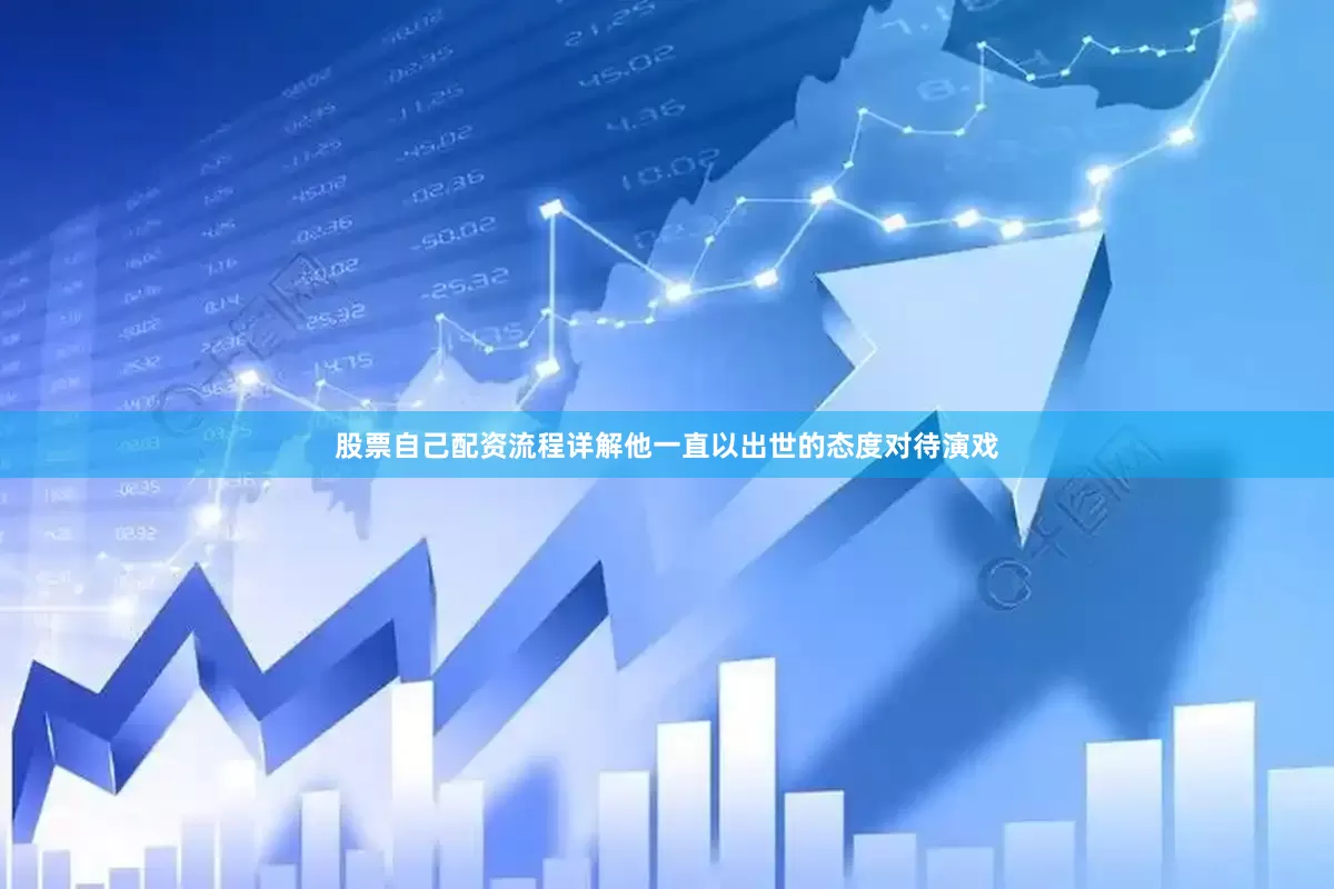 股票自己配资流程详解他一直以出世的态度对待演戏