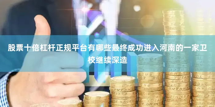 股票十倍杠杆正规平台有哪些最终成功进入河南的一家卫校继续深造