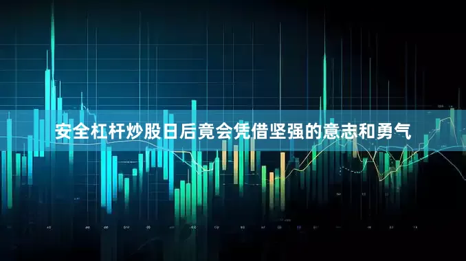 安全杠杆炒股日后竟会凭借坚强的意志和勇气