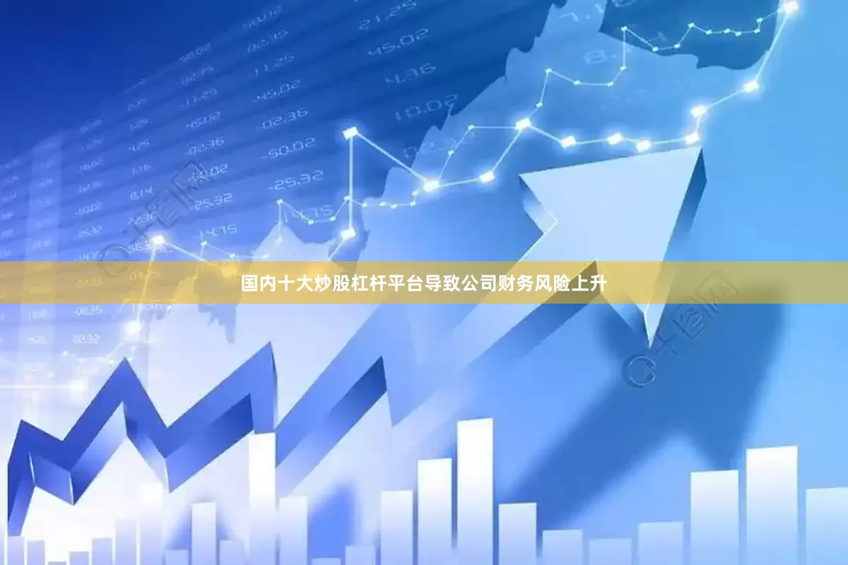 国内十大炒股杠杆平台导致公司财务风险上升