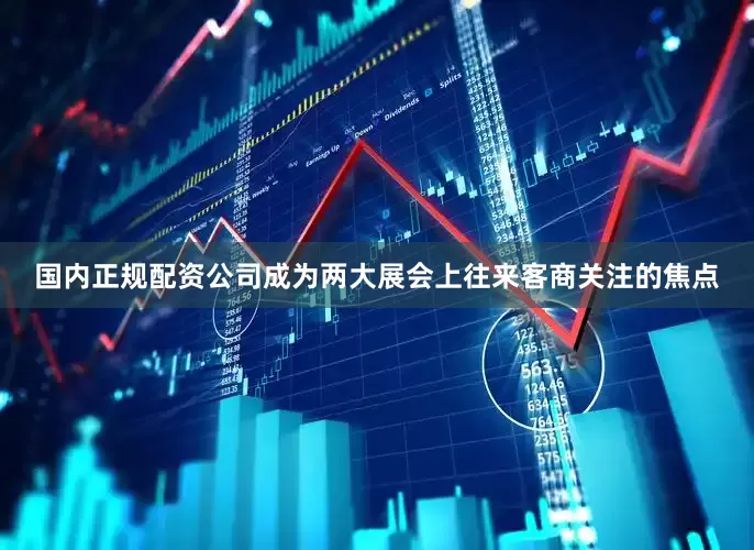 国内正规配资公司成为两大展会上往来客商关注的焦点