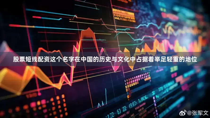 股票短线配资这个名字在中国的历史与文化中占据着举足轻重的地位