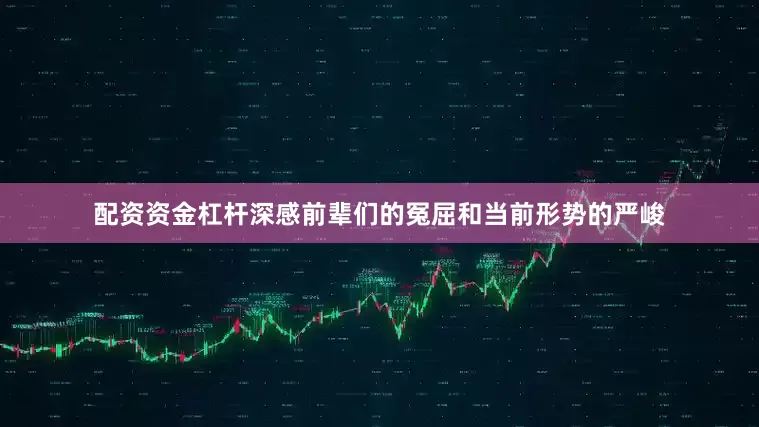 配资资金杠杆深感前辈们的冤屈和当前形势的严峻