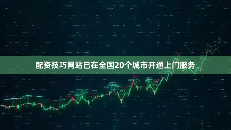 配资技巧网站已在全国20个城市开通上门服务