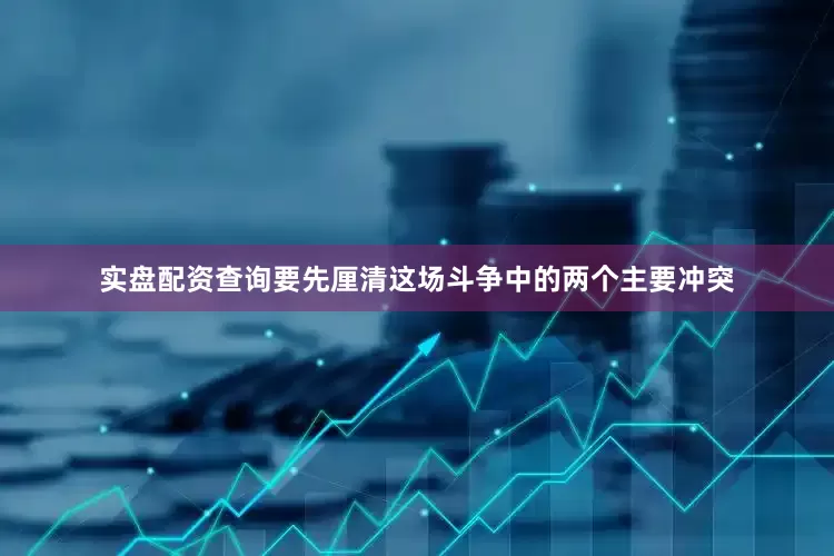 实盘配资查询要先厘清这场斗争中的两个主要冲突