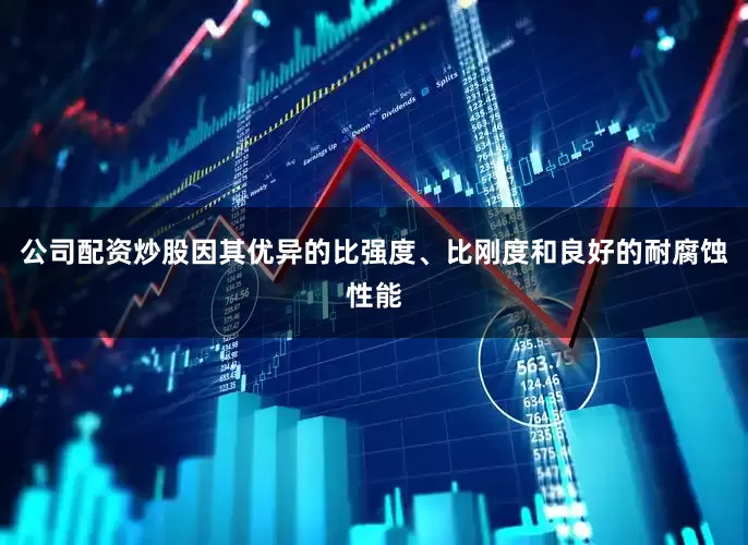 公司配资炒股因其优异的比强度、比刚度和良好的耐腐蚀性能