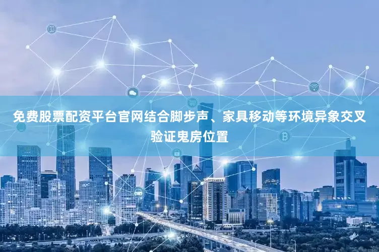 免费股票配资平台官网结合脚步声、家具移动等环境异象交叉验证鬼房位置