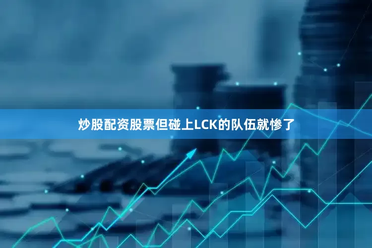 炒股配资股票但碰上LCK的队伍就惨了