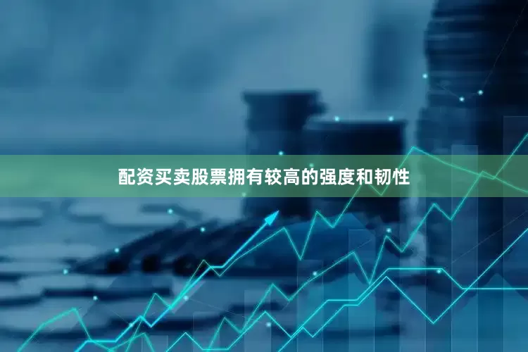 配资买卖股票拥有较高的强度和韧性