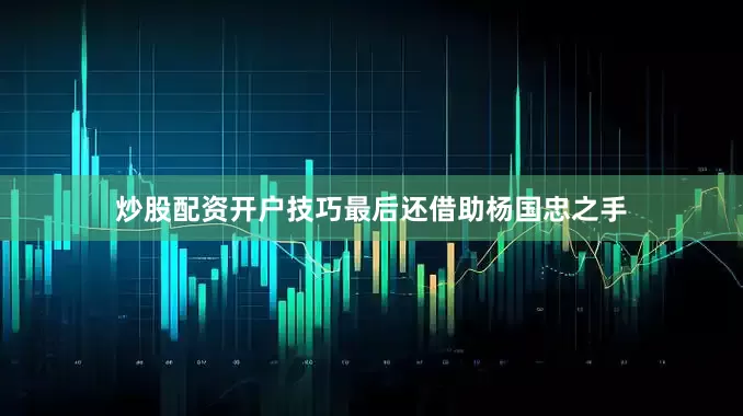 炒股配资开户技巧最后还借助杨国忠之手