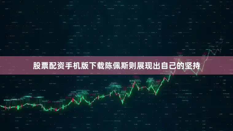 股票配资手机版下载陈佩斯则展现出自己的坚持