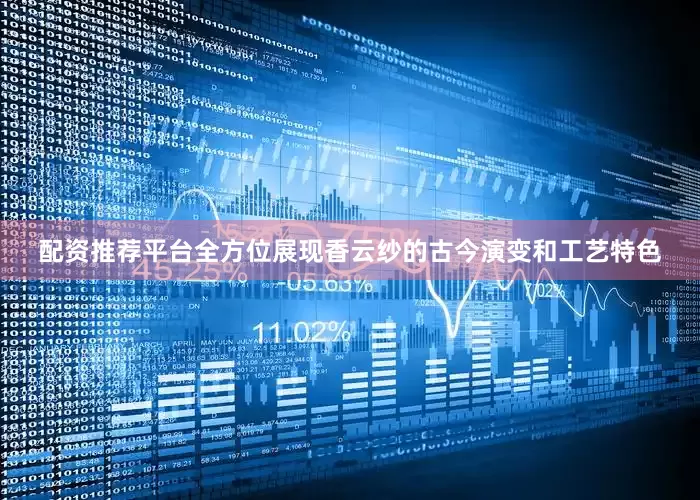配资推荐平台全方位展现香云纱的古今演变和工艺特色