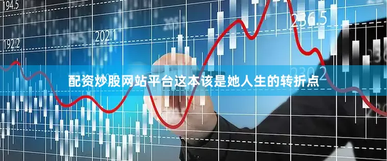 配资炒股网站平台这本该是她人生的转折点