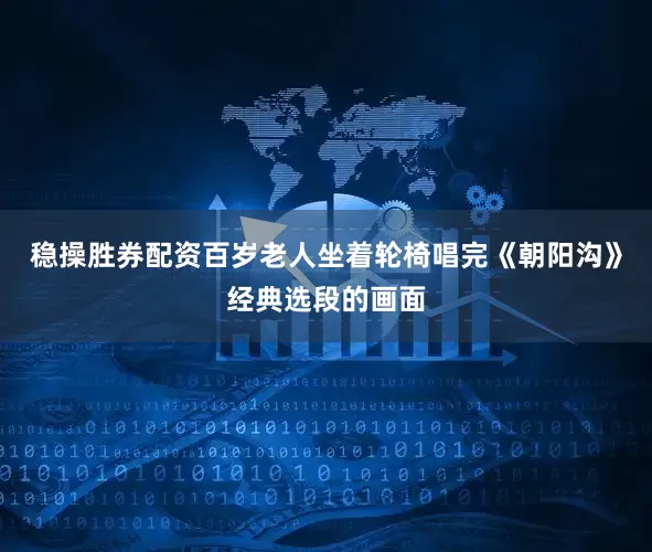 稳操胜券配资百岁老人坐着轮椅唱完《朝阳沟》经典选段的画面