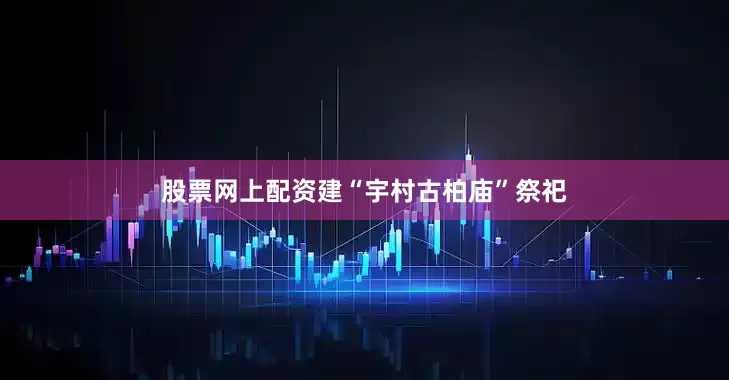 股票网上配资建“宇村古柏庙”祭祀
