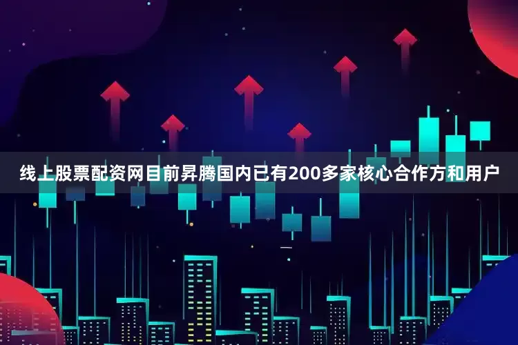 线上股票配资网目前昇腾国内已有200多家核心合作方和用户