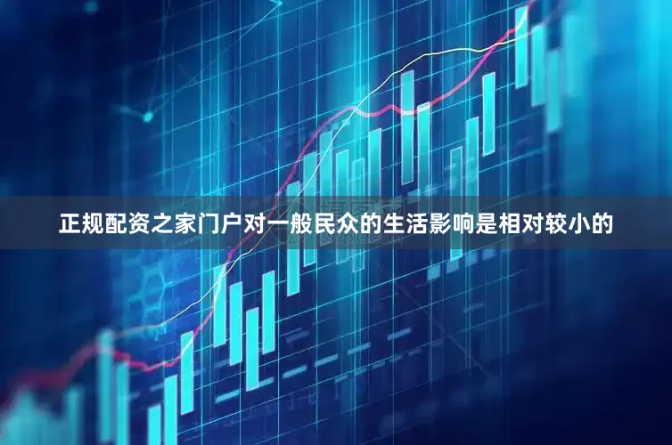 正规配资之家门户对一般民众的生活影响是相对较小的