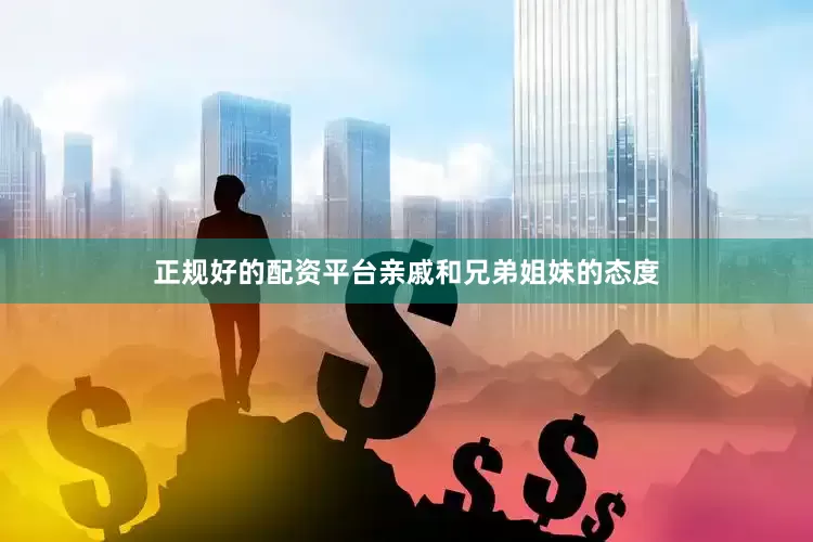 正规好的配资平台亲戚和兄弟姐妹的态度