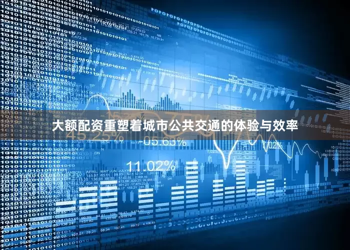 大额配资重塑着城市公共交通的体验与效率