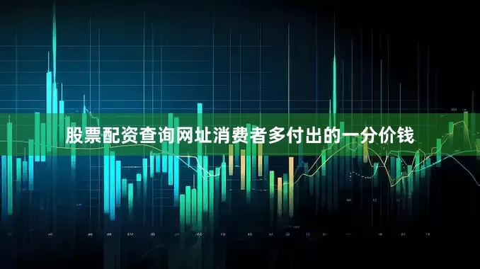 股票配资查询网址消费者多付出的一分价钱
