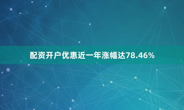 配资开户优惠近一年涨幅达78.46%
