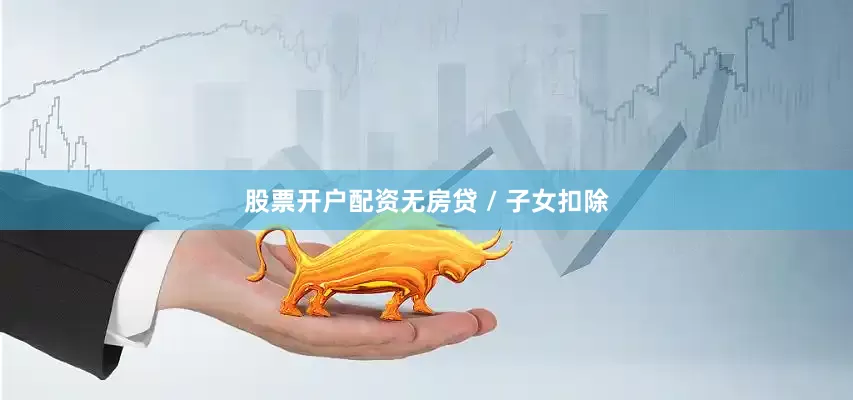 股票开户配资无房贷 / 子女扣除