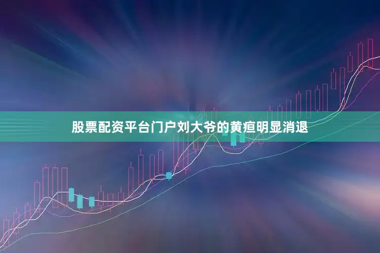 股票配资平台门户刘大爷的黄疸明显消退