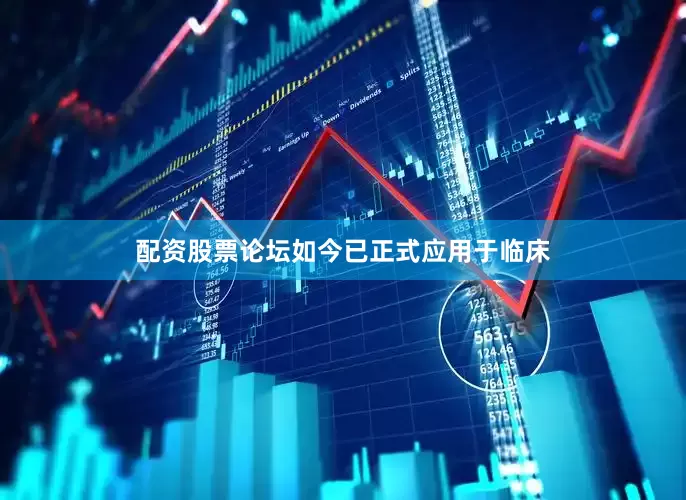 配资股票论坛如今已正式应用于临床