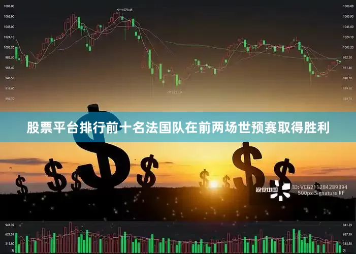 股票平台排行前十名法国队在前两场世预赛取得胜利