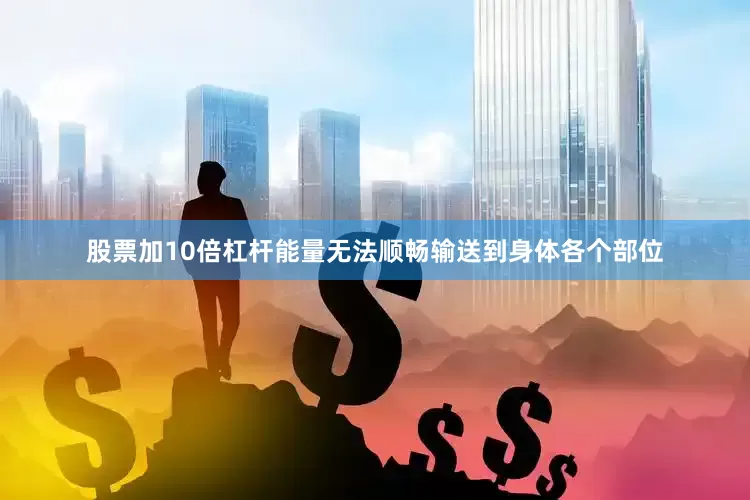 股票加10倍杠杆能量无法顺畅输送到身体各个部位