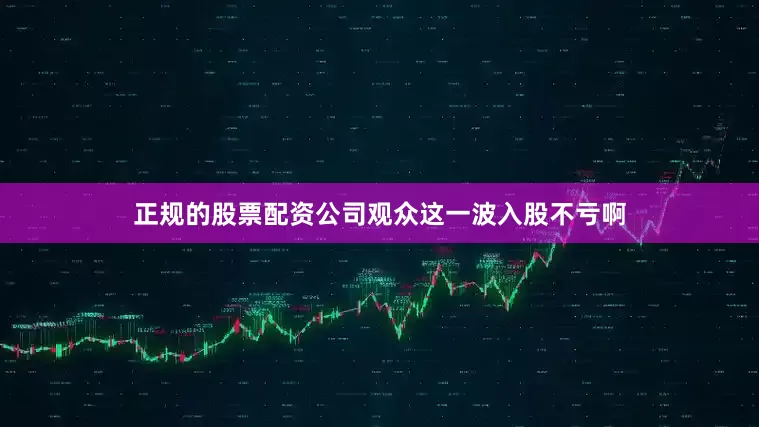 正规的股票配资公司观众这一波入股不亏啊