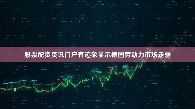 股票配资资讯门户有迹象显示德国劳动力市场走弱