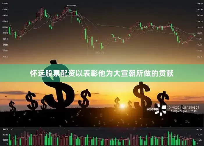 怀远股票配资以表彰他为大宣朝所做的贡献