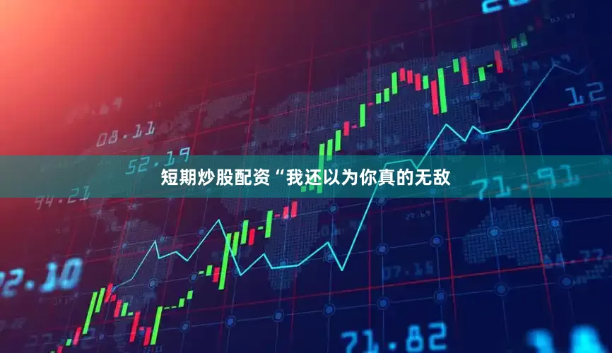 短期炒股配资“我还以为你真的无敌